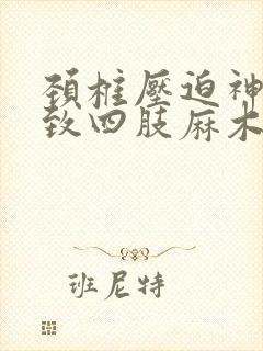 颈椎压迫神经导致四肢麻木怎么治疗