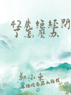 42岁绝经闭经了怎么办