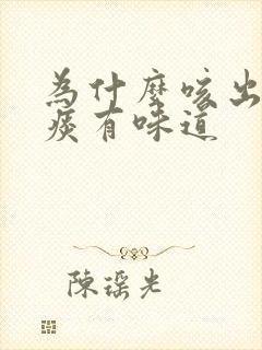 为什么咳出来的痰有味道