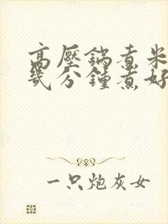 高压锅煮米饭要几分钟煮好