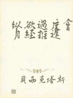 纵欲过度会不会月经推迟