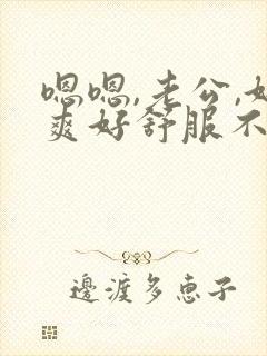 嗯嗯,老公,好爽好舒服不要停用力点