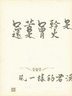 口苦口干是肝火还是胃火