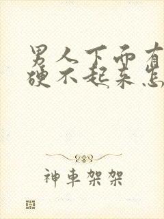 男人下面有时候硬不起来怎么回事