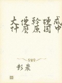 大便干硬成粒是什么原因中医