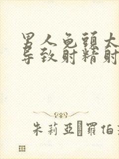 男人龟头太敏感导致射精射的早