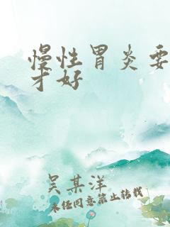 慢性胃炎要多久才好