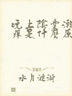 晚上阴囊潮湿瘙痒是什么原因造成的