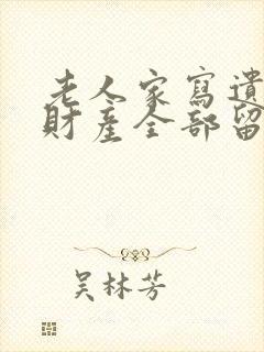 老人家写遗嘱说财产全部留给儿子