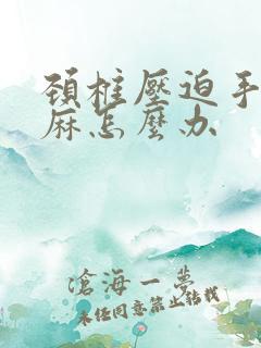 颈椎压迫手麻脚麻怎么办