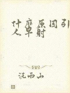 什么原因引起男人早射