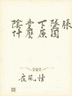 阴囊下坠胀痛是什么原因