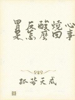 胃反酸烧心胃胀是怎么回事