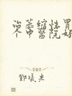 治萎缩性胃炎哪个中医院好