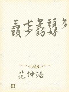 三七是头多还是头少的好