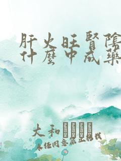 肝火旺肾阴虚吃什么中成药好得快