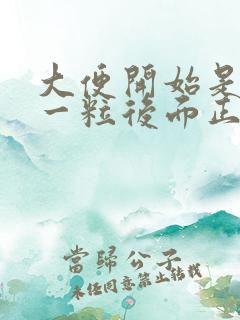 大便开始是一粒一粒后面正常