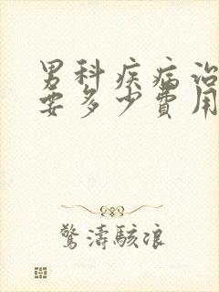 男科疾病治疗需要多少费用