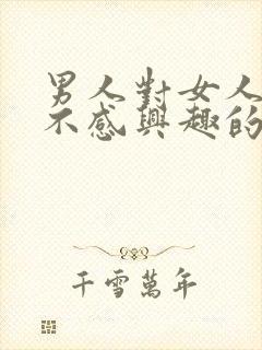 男人对女人身体不感兴趣的表现