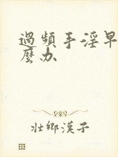 过频手淫早射怎么办