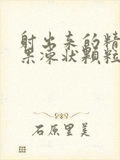 射出来的精子有果冻状颗粒什么原因