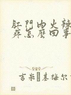 肛门内火辣辣的疼怎么回事