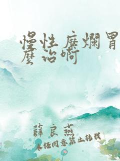 慢性糜烂胃炎怎么治啊