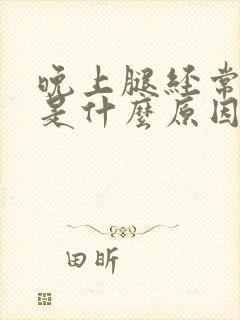 晚上腿经常抽筋是什么原因