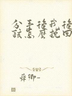 分手后我后悔了该怎么挽回