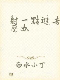 射一点进去了怎么办