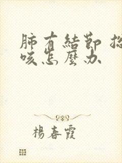 肺有结节 总是咳怎么办