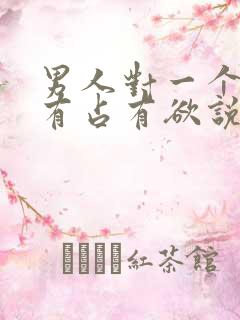 男人对一个女人有占有欲说明什么