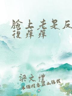 脸上老是反反复复痒痒