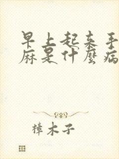 早上起来手麻脚麻是什么病的前兆表现呢