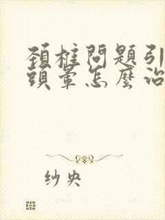 颈椎问题引起的头晕怎么治疗