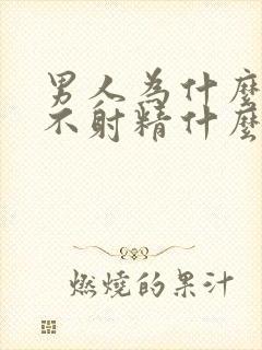 男人为什么迟迟不射精什么原因