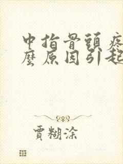 中指骨头疼痛什么原因引起的