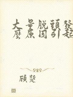 大量脱头发是什么原因引起的