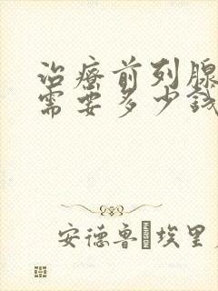 治疗前列腺疾病需要多少钱