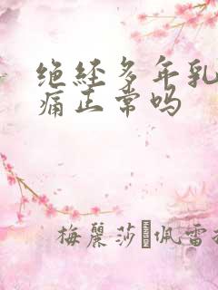 绝经多年乳房胀痛正常吗