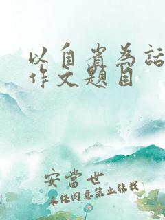 以自省为话题的作文题目