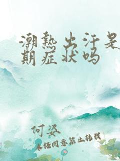 潮热出汗是更年期症状吗