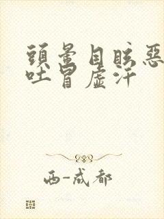 头晕目眩恶心想吐冒虚汗