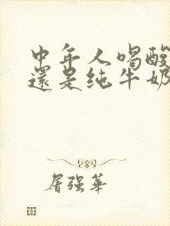 中年人喝酸奶好还是纯牛奶好