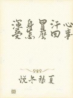 浑身冒汗心里难受怎么回事