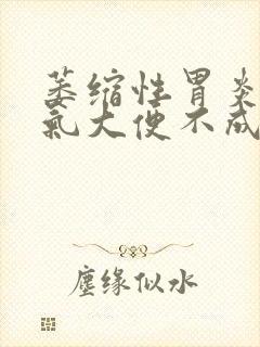 萎缩性胃炎胃胀气大便不成形