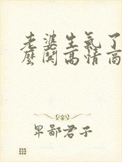 老婆生气了该怎么哄高情商