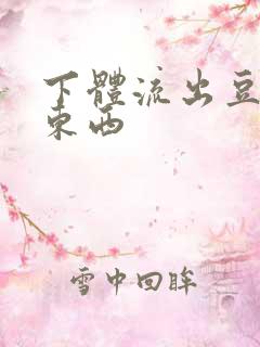 下体流出豆腐渣东西