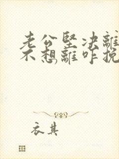 老公坚决离婚我不想离咋挽救