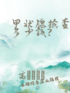 甲状腺检查费用多少钱?